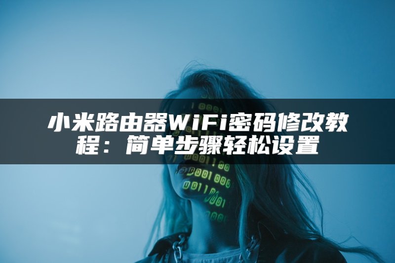 小米路由器WiFi密码修改教程：简单步骤轻松设置