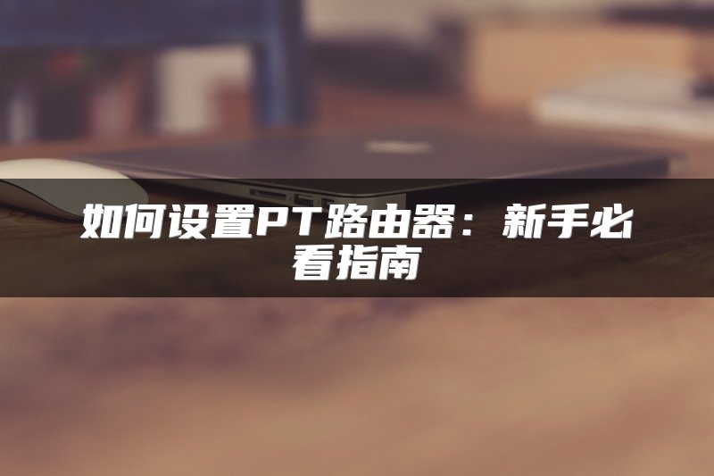 如何设置PT路由器：新手必看指南