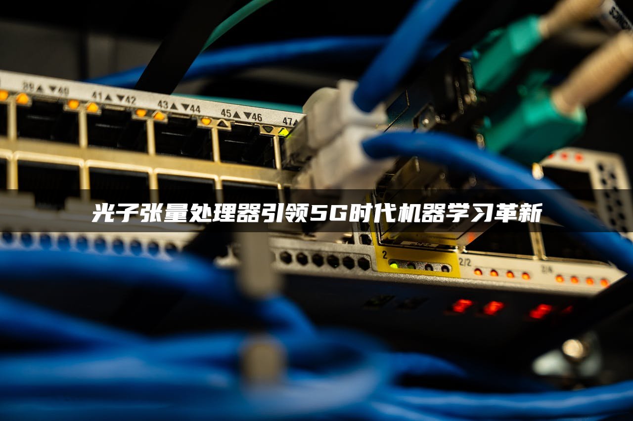 光子张量处理器引领5G时代机器学习革新