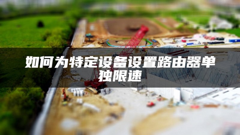 如何为特定设备设置路由器单独限速