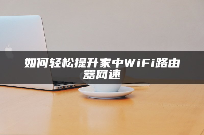 如何轻松提升家中WiFi路由器网速