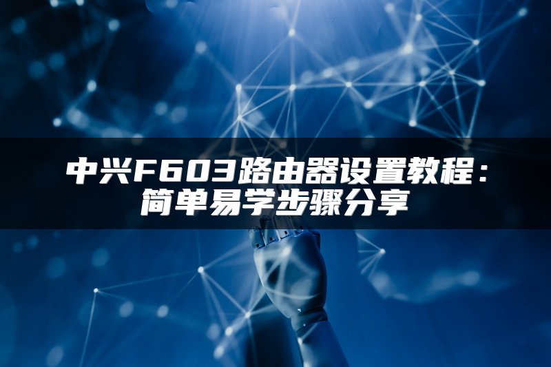 中兴F603路由器设置教程：简单易学步骤分享