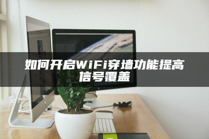 如何开启WiFi穿墙功能提高信号覆盖