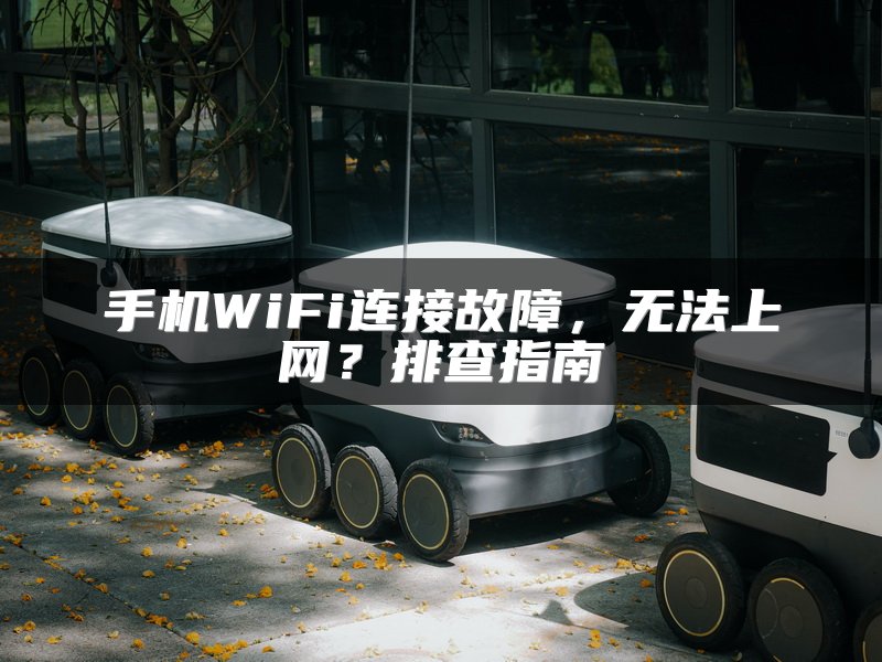 手机WiFi连接故障，无法上网？排查指南