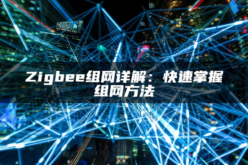 Zigbee组网详解：快速掌握组网方法