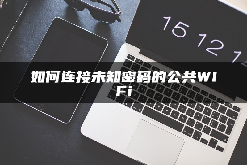 如何连接未知密码的公共WiFi