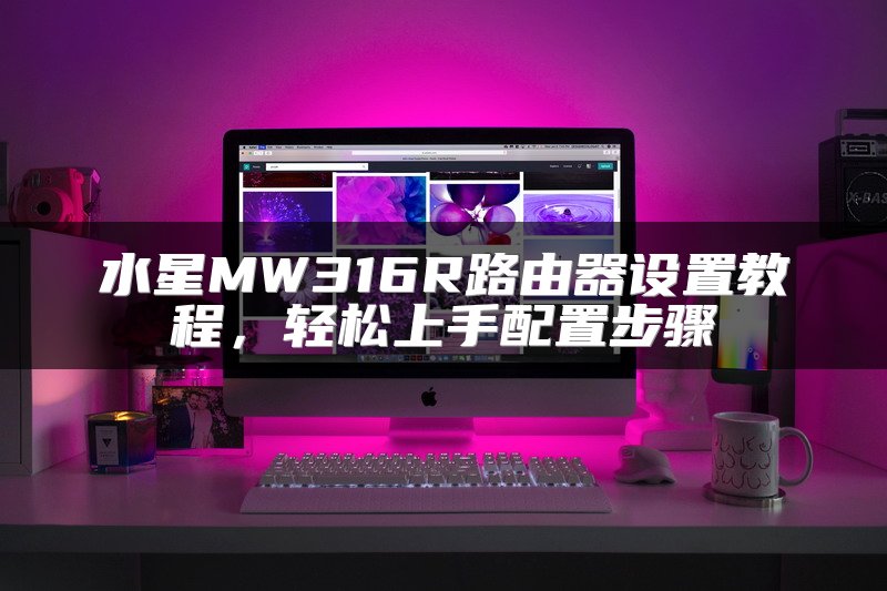 水星MW316R路由器设置教程，轻松上手配置步骤