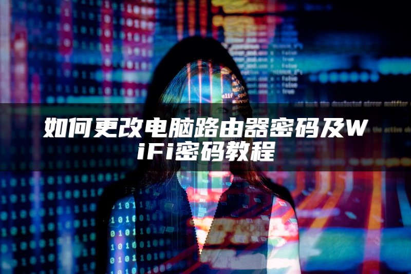 如何更改电脑路由器密码及WiFi密码教程