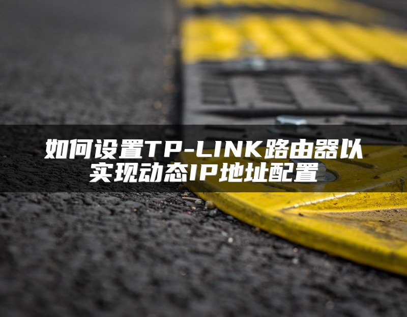 如何设置TP-LINK路由器以实现动态IP地址配置