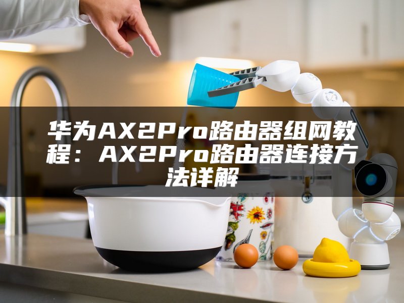 华为AX2Pro路由器组网教程：AX2Pro路由器连接方法详解