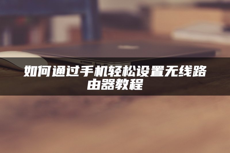 如何通过手机轻松设置无线路由器教程