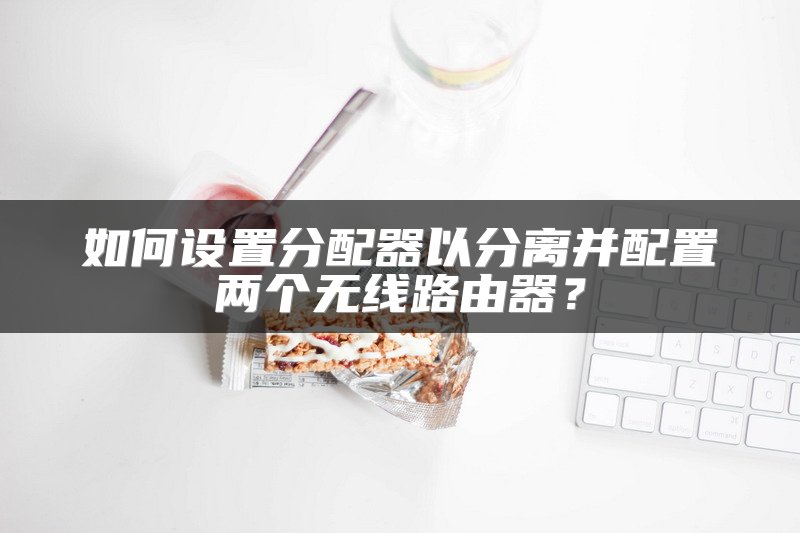 如何设置分配器以分离并配置两个无线路由器？