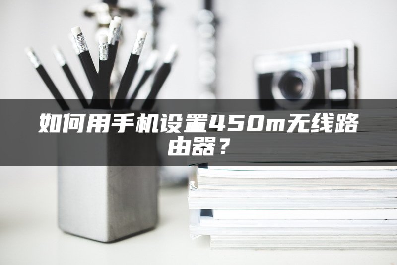 如何用手机设置450m无线路由器？