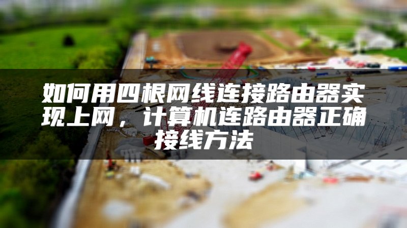 如何用四根网线连接路由器实现上网，计算机连路由器正确接线方法