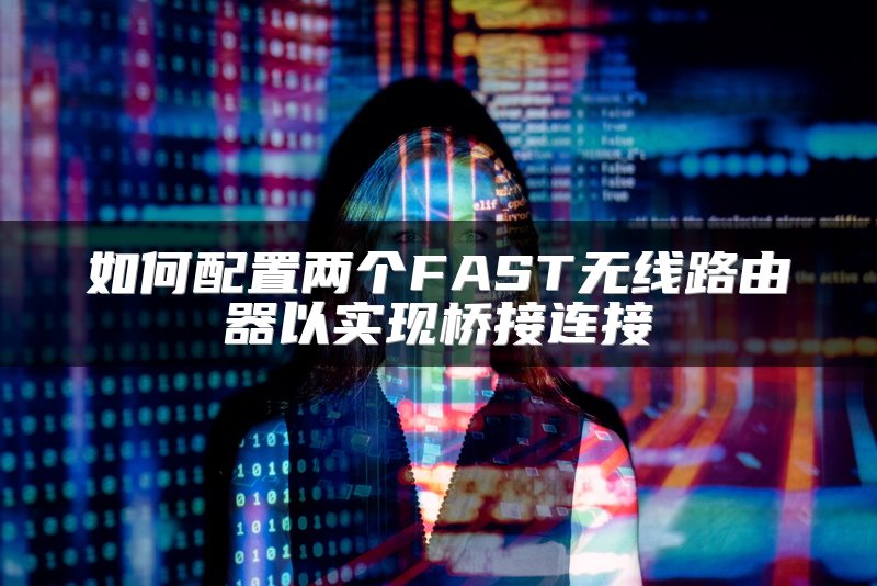 如何配置两个FAST无线路由器以实现桥接连接