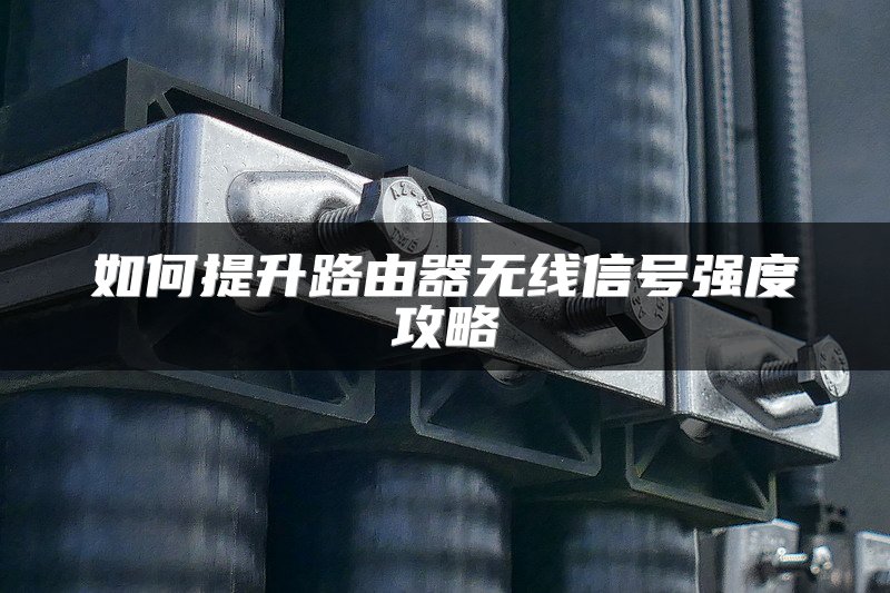 如何提升路由器无线信号强度攻略