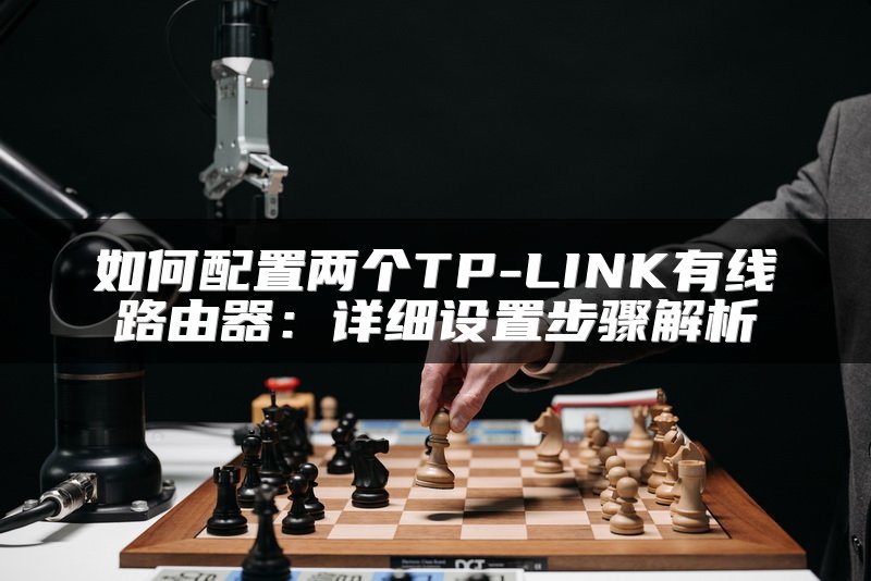 如何配置两个TP-LINK有线路由器：详细设置步骤解析