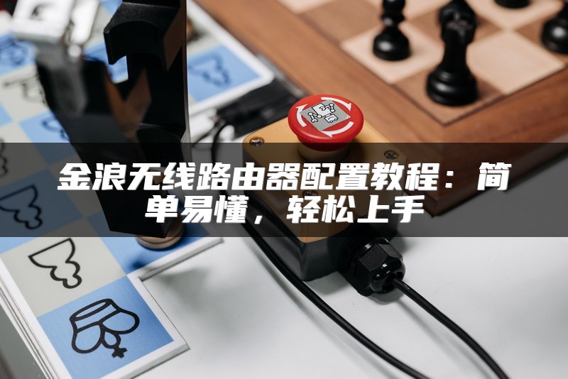 金浪无线路由器配置教程：简单易懂，轻松上手