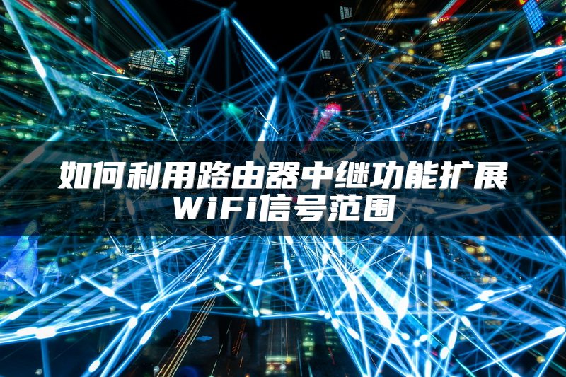 如何利用路由器中继功能扩展WiFi信号范围