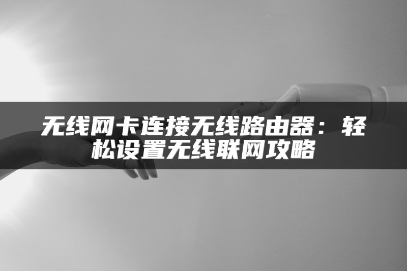 无线网卡连接无线路由器：轻松设置无线联网攻略