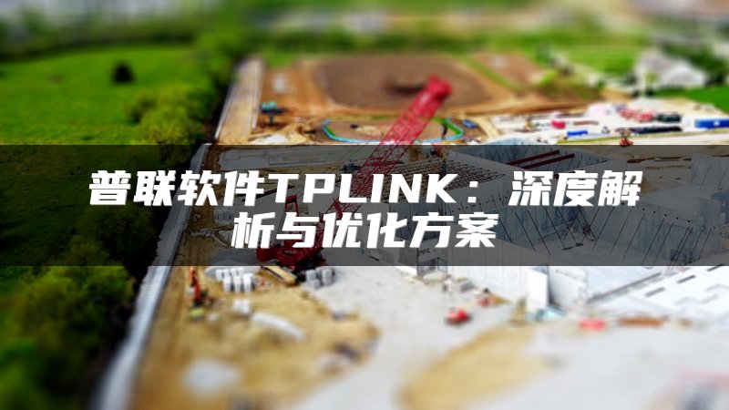 普联软件TPLINK：深度解析与优化方案