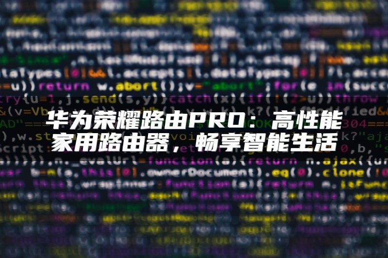 华为荣耀路由PRO：高性能家用路由器，畅享智能生活