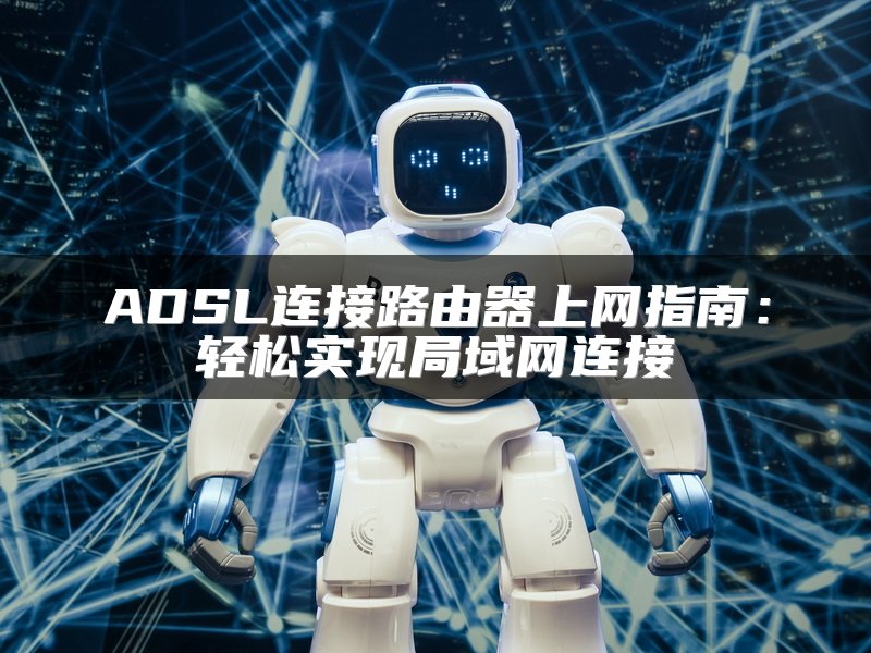 ADSL连接路由器上网指南：轻松实现局域网连接