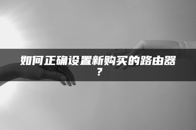 如何正确设置新购买的路由器？