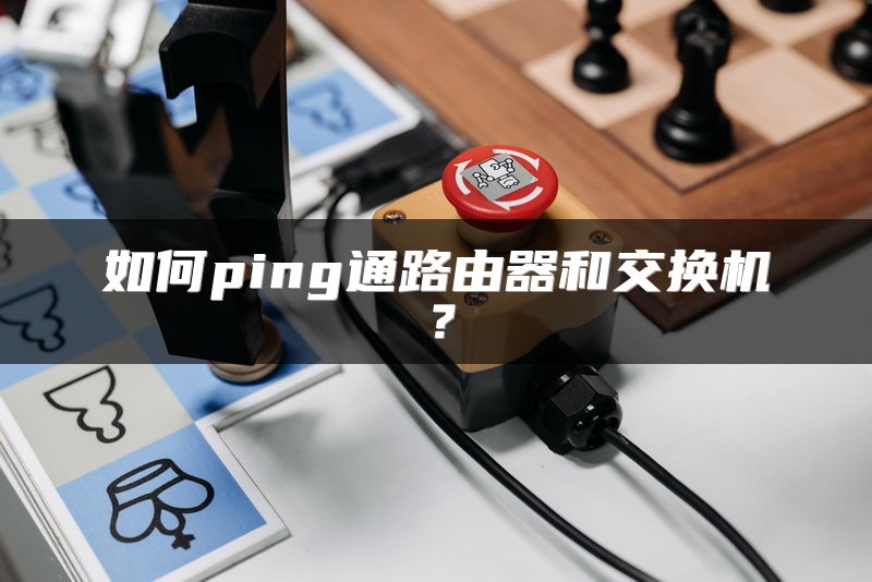 如何ping通路由器和交换机？