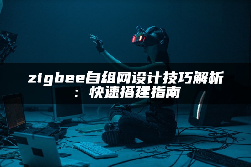 zigbee自组网设计技巧解析：快速搭建指南