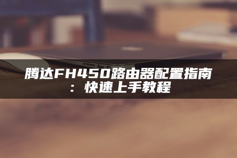 腾达FH450路由器配置指南：快速上手教程