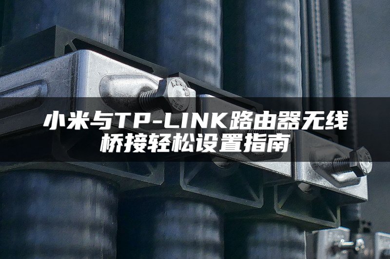 小米与TP-LINK路由器无线桥接轻松设置指南