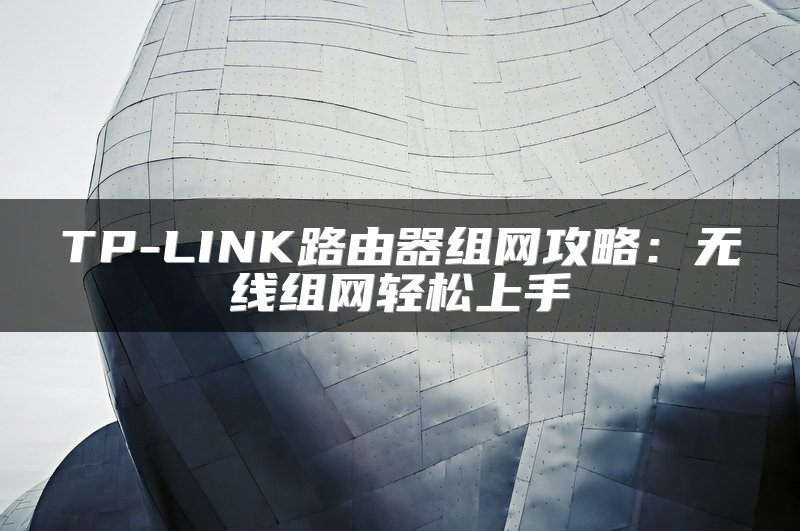 TP-LINK路由器组网攻略：无线组网轻松上手