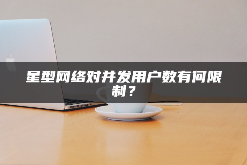 星型网络对并发用户数有何限制？