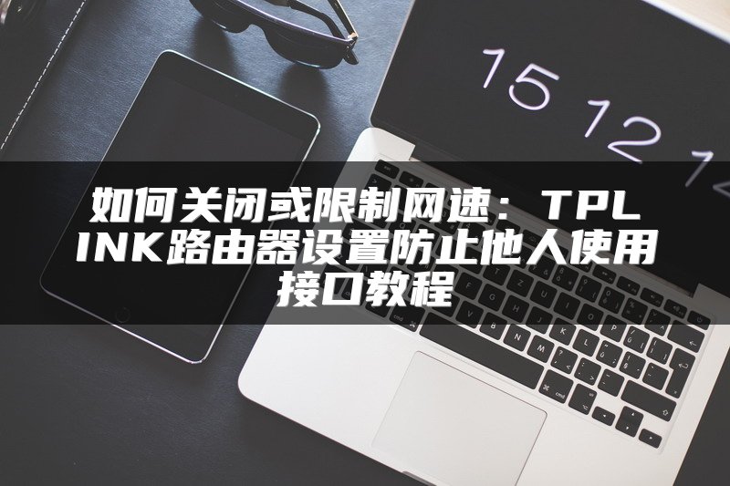 如何关闭或限制网速：TPLINK路由器设置防止他人使用接口教程