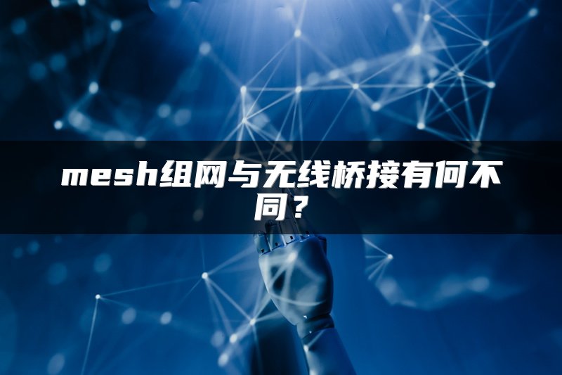 mesh组网与无线桥接有何不同？