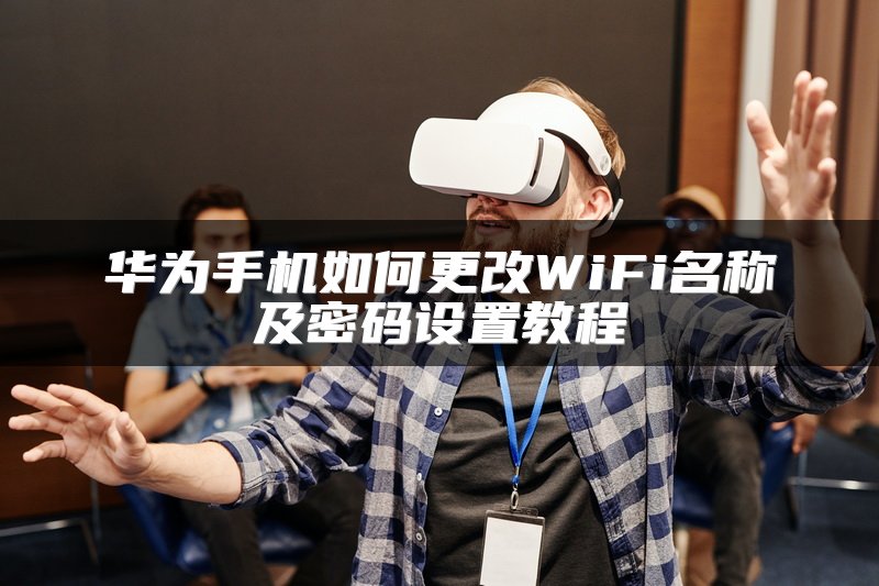 华为手机如何更改WiFi名称及密码设置教程