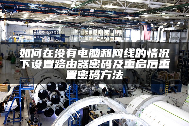 如何在没有电脑和网线的情况下设置路由器密码及重启后重置密码方法