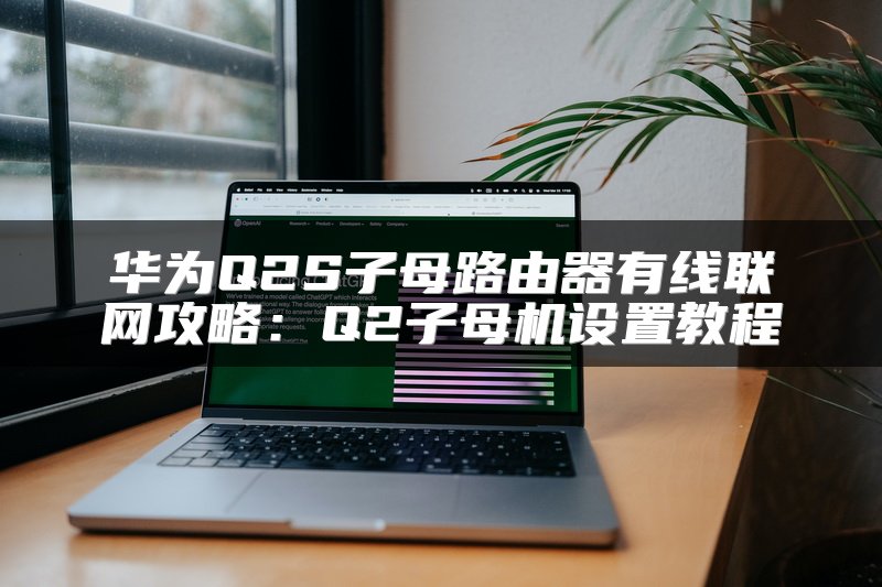 华为Q2S子母路由器有线联网攻略：Q2子母机设置教程