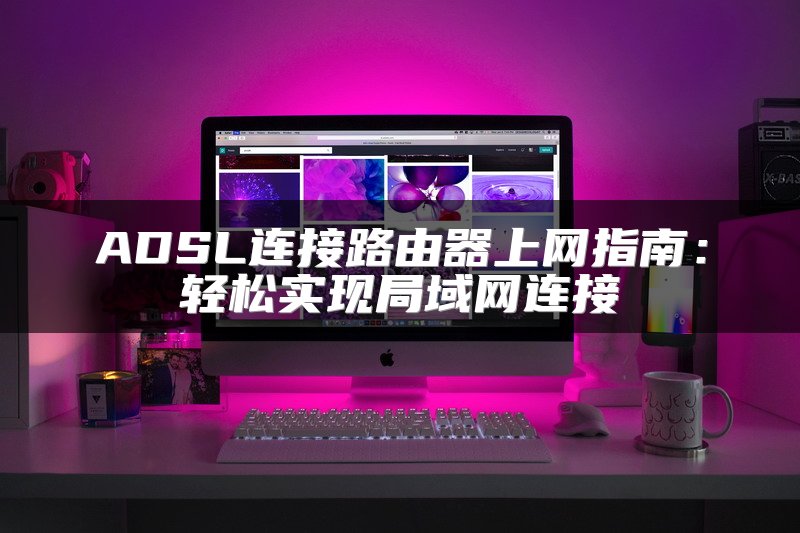 ADSL连接路由器上网指南：轻松实现局域网连接