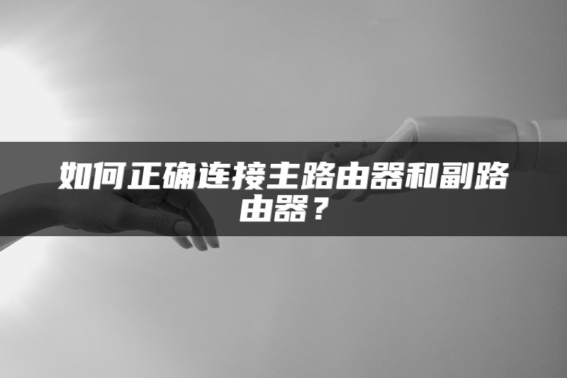 如何正确连接主路由器和副路由器？