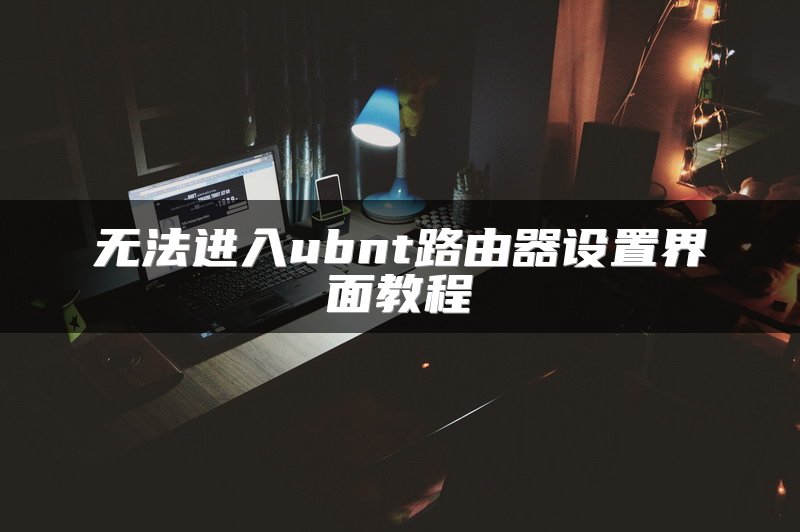 无法进入ubnt路由器设置界面教程