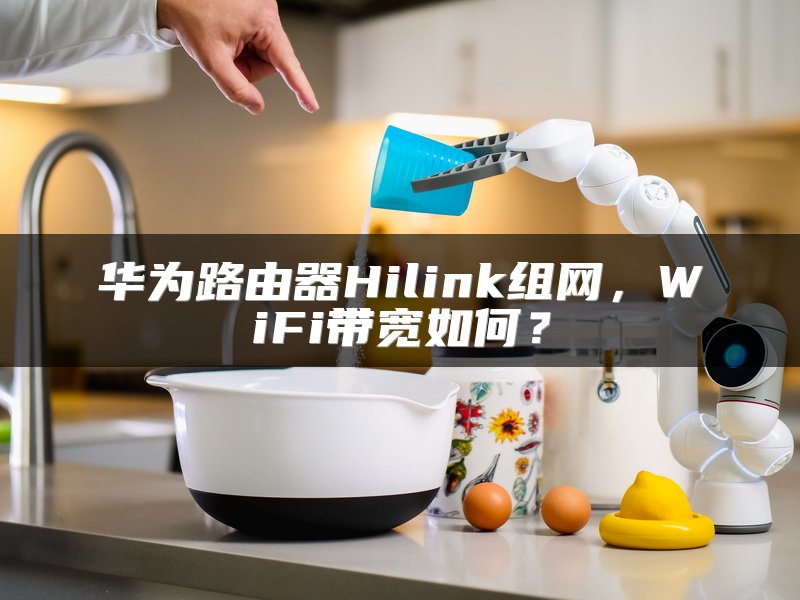 华为路由器Hilink组网，WiFi带宽如何？