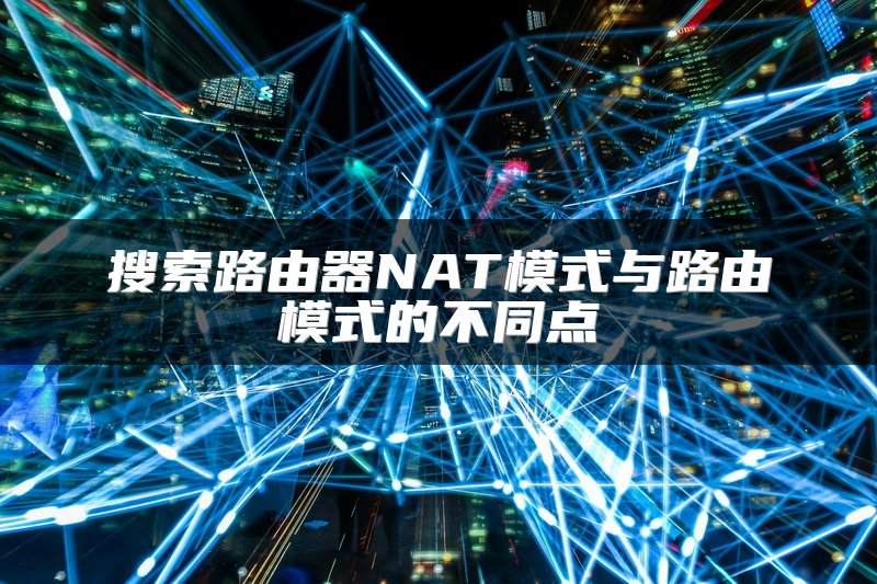 搜索路由器NAT模式与路由模式的不同点