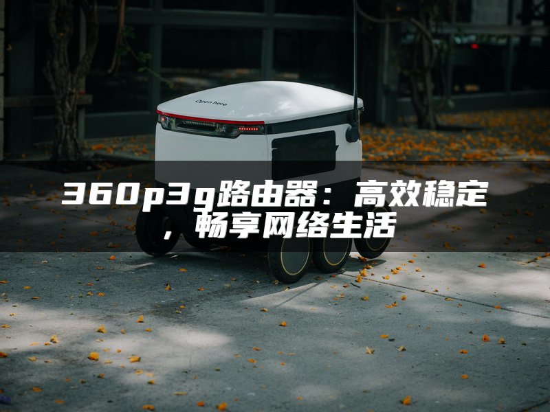 360p3g路由器：高效稳定，畅享网络生活