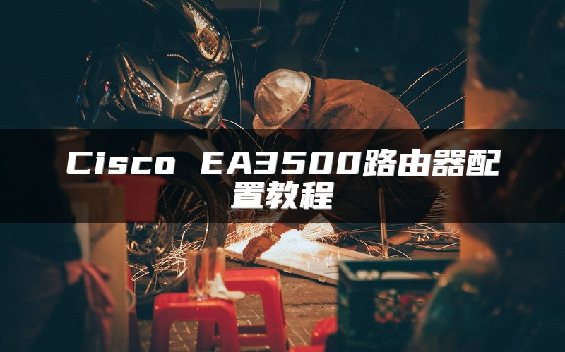 Cisco EA3500路由器配置教程