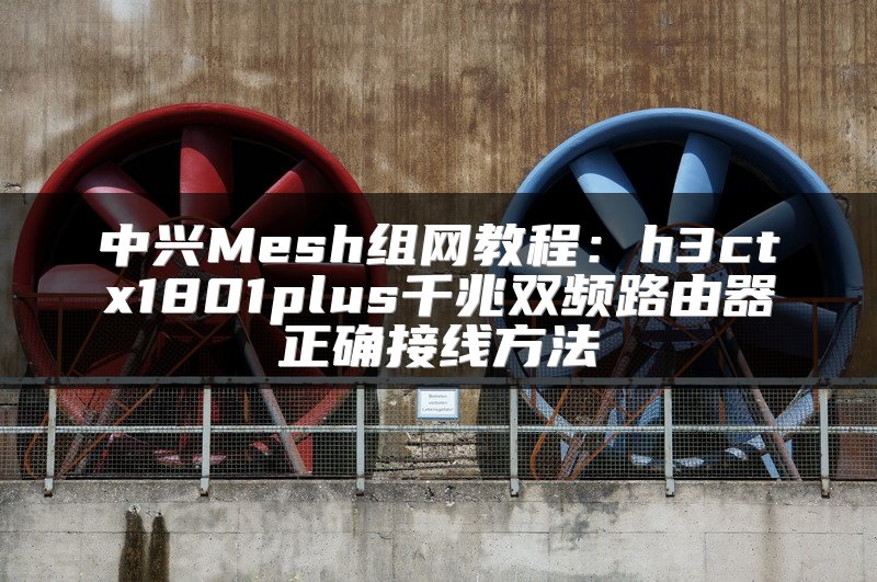 中兴Mesh组网教程：h3ctx1801plus千兆双频路由器正确接线方法