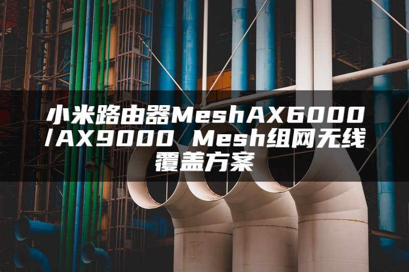 小米路由器MeshAX6000/AX9000 Mesh组网无线覆盖方案