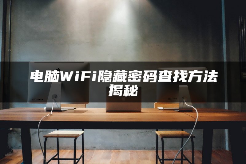 电脑WiFi隐藏密码查找方法揭秘