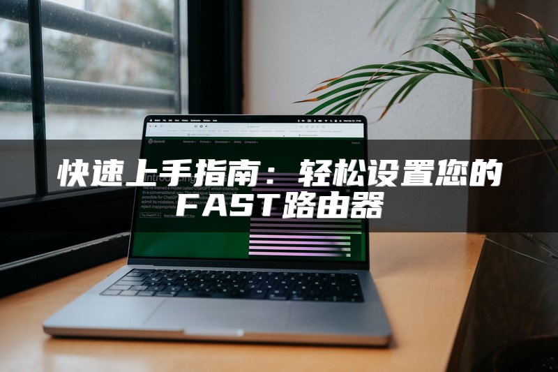 快速上手指南：轻松设置您的FAST路由器